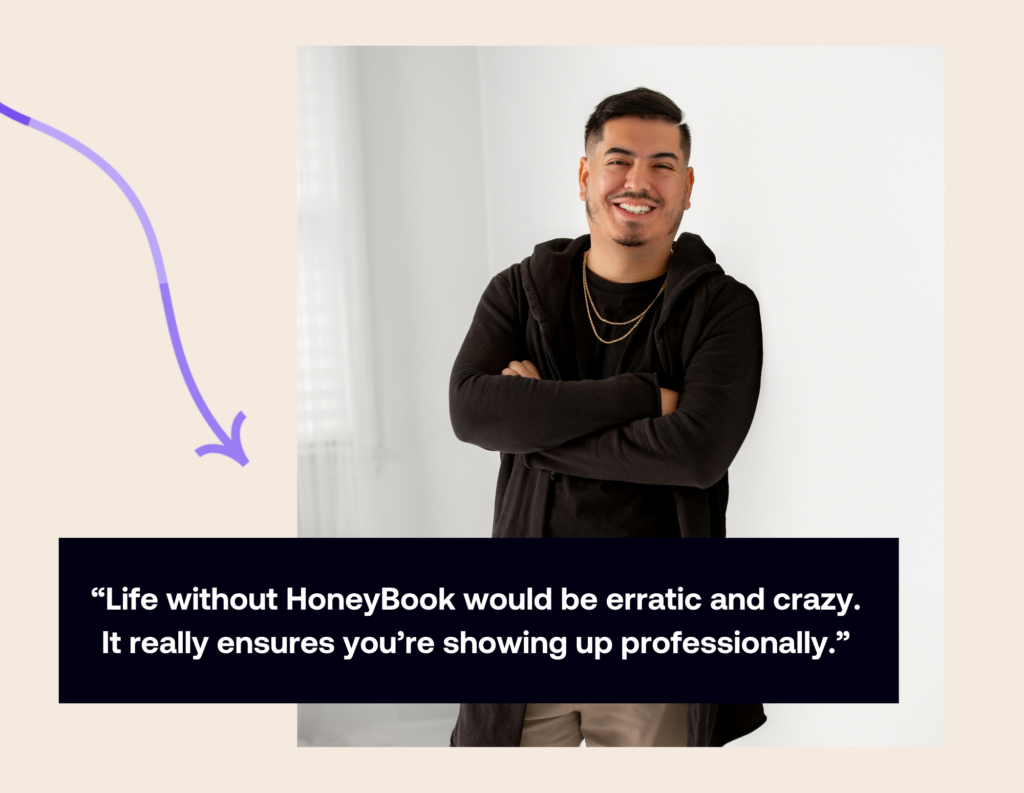 Life without HoneyBook would be erratic and crazy. It really ensures you're showing up professionally